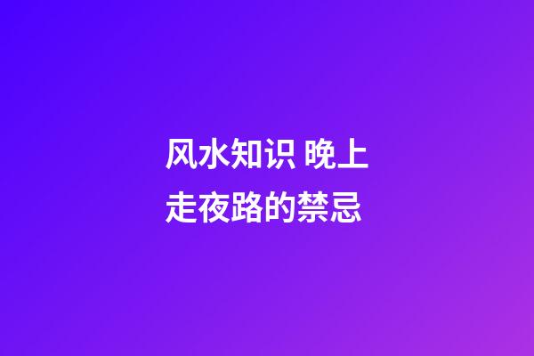 风水知识 晚上走夜路的禁忌